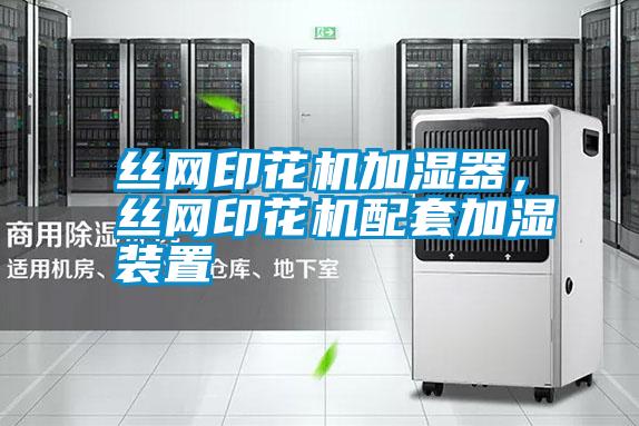 絲網印花機加濕器，絲網印花機配套加濕裝置