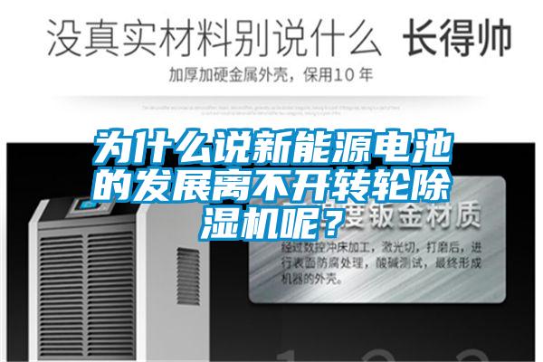 為什么說新能源電池的發(fā)展離不開轉輪除濕機呢?
