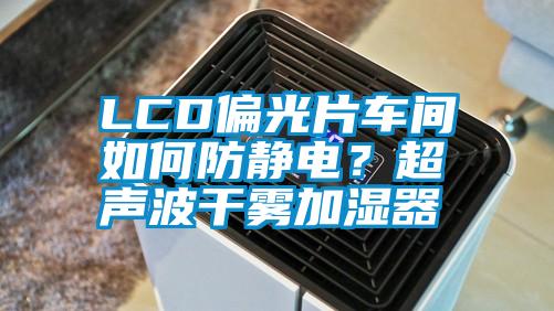 LCD偏光片車間如何防靜電？超聲波干霧加濕器