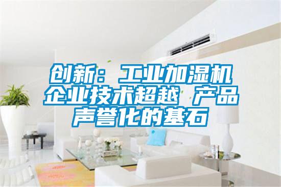 創(chuàng)新:工業(yè)加濕機(jī)企業(yè)技術(shù)超越 產(chǎn)品聲譽(yù)化的基石