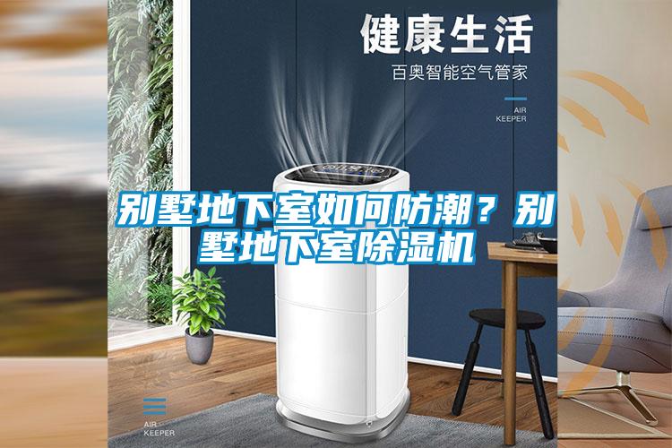 別墅地下室如何防潮?別墅地下室除濕機(jī)