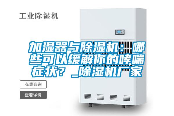 加濕器與除濕機:哪些可以緩解你的哮喘癥狀?_除濕機廠家