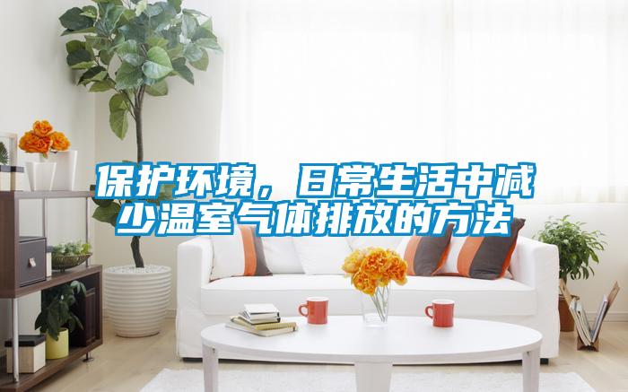 保護(hù)環(huán)境，日常生活中減少溫室氣體排放的方法