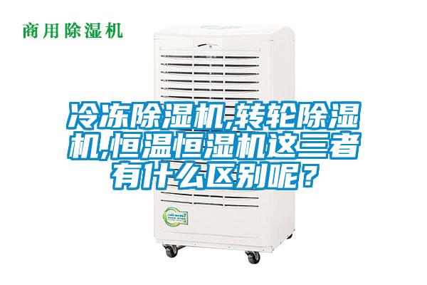 冷凍除濕機,轉輪除濕機,恒溫恒濕機這三者有什么區別呢?