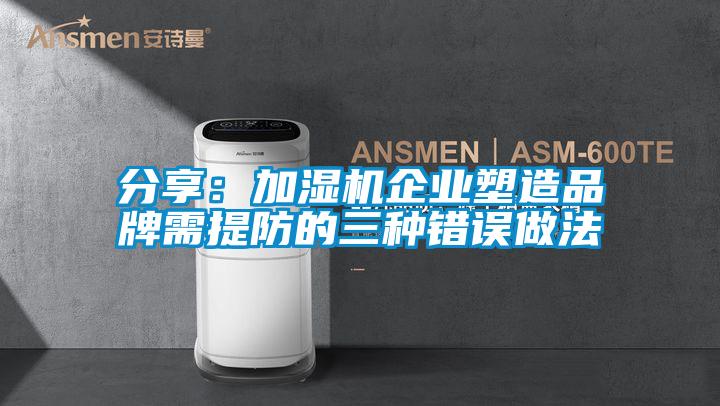 分享:加濕機(jī)企業(yè)塑造品牌需提防的三種錯(cuò)誤做法