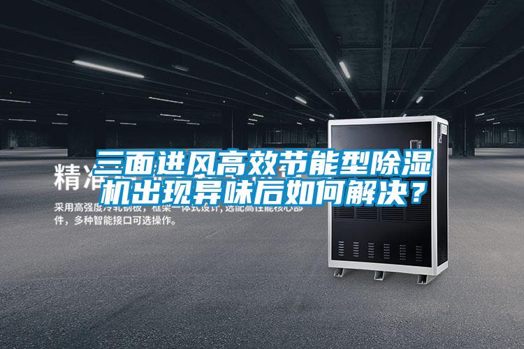 三面進風高效節能型除濕機出現異味后如何解決?