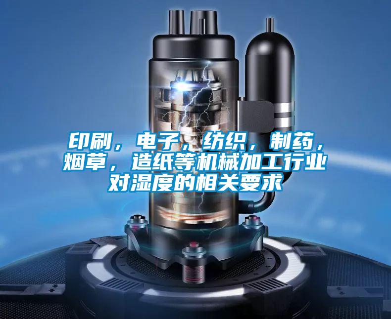 印刷,電子,紡織,制藥,煙草,造紙等機(jī)械加工行業(yè)對(duì)濕度的相關(guān)要求