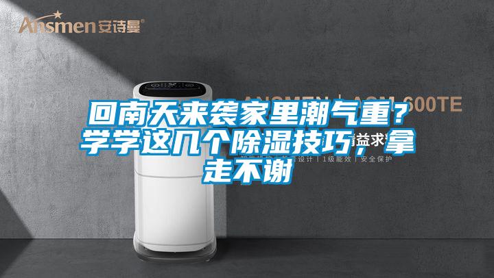 回南天來(lái)襲家里潮氣重？學(xué)學(xué)這幾個(gè)除濕技巧，拿走不謝