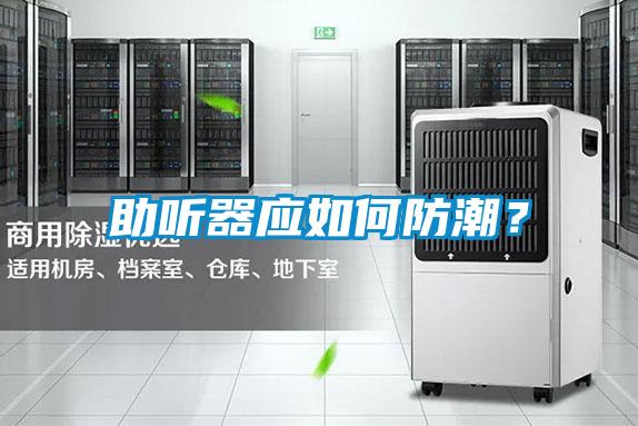 助聽器應(yīng)如何防潮?