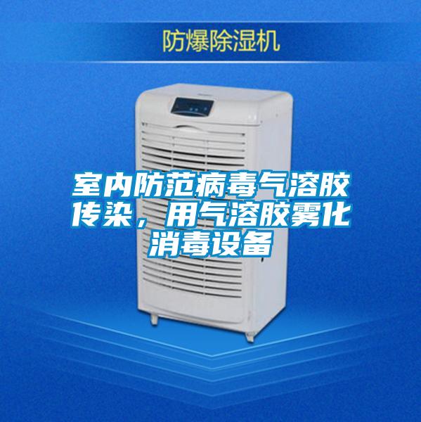 室內防范病毒氣溶膠傳染，用氣溶膠霧化消毒設備