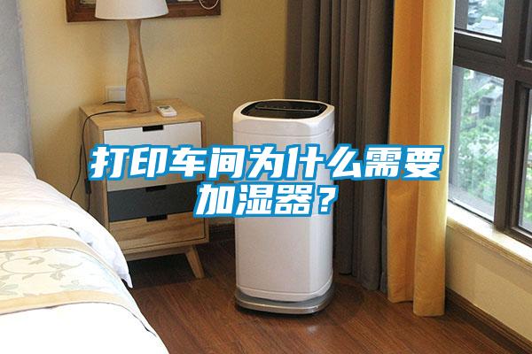 打印車間為什么需要加濕器?