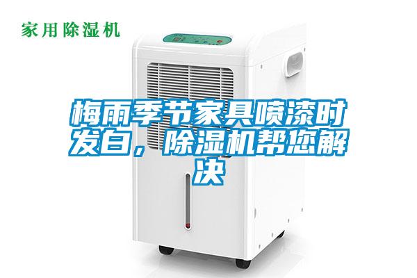 梅雨季節(jié)家具噴漆時發(fā)白，除濕機幫您解決