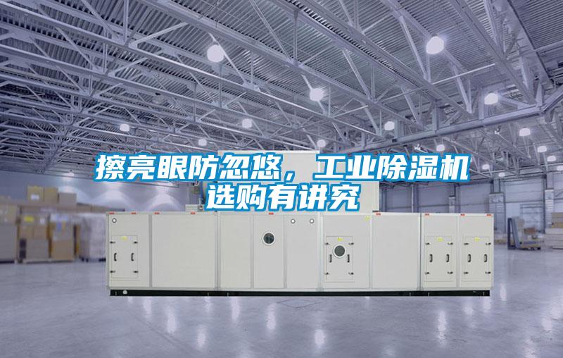 擦亮眼防忽悠,工業除濕機選購有講究
