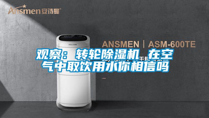 觀察:轉輪除濕機 在空氣中取飲用水你相信嗎