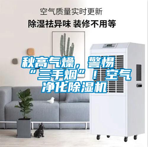 秋高氣燥，警惕“三手煙”！空氣凈化除濕機