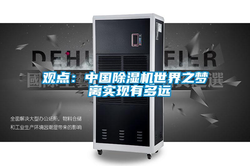 觀點(diǎn):中國除濕機(jī)世界之夢 離實(shí)現(xiàn)有多遠(yuǎn)