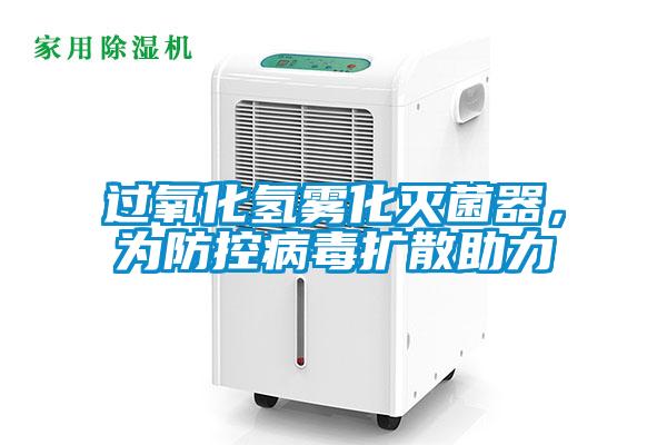 過氧化氫霧化滅菌器,為防控病毒擴散助力