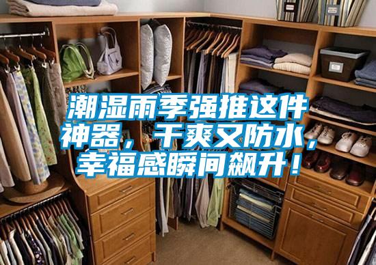 潮濕雨季強(qiáng)推這件神器,干爽又防水,幸福感瞬間飆升!