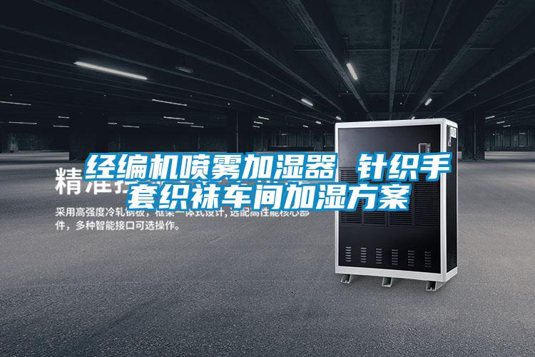 經(jīng)編機噴霧加濕器 針織手套織襪車間加濕方案