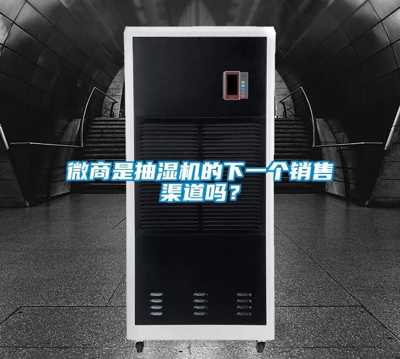 微商是抽濕機的下一個銷售渠道嗎?