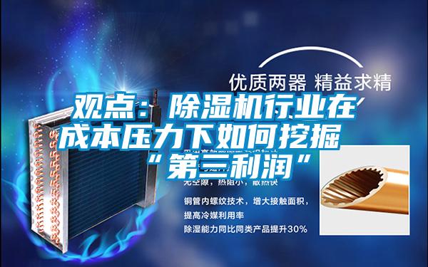 觀點:除濕機行業在成本壓力下如何挖掘“第三利潤”