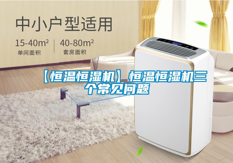 【恒溫恒濕機】恒溫恒濕機三個常見問題