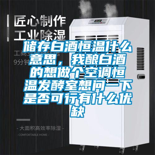 儲存白酒恒溫什么意思，我釀白酒的想做個空調恒溫發酵室想問一下是否可行有什么優缺