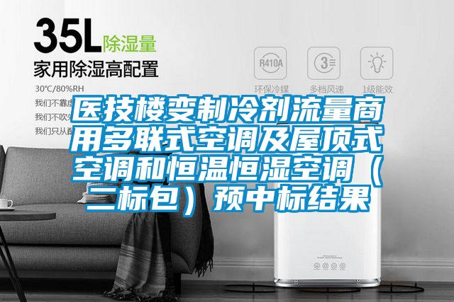 醫技樓變制冷劑流量商用多聯式空調及屋頂式空調和恒溫恒濕空調(二標包)預中標結果