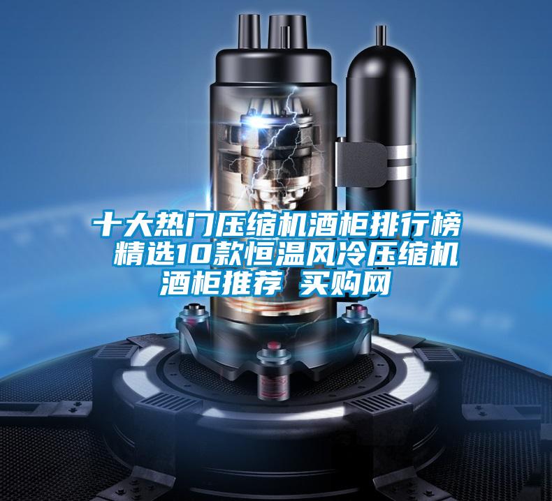 十大熱門壓縮機(jī)酒柜排行榜 精選10款恒溫風(fēng)冷壓縮機(jī)酒柜推薦→買購網(wǎng)