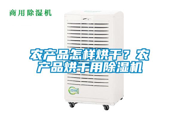 農(nóng)產(chǎn)品怎樣烘干？農(nóng)產(chǎn)品烘干用除濕機(jī)