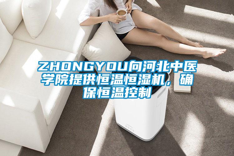 ZHONGYOU向河北中醫學院提供恒溫恒濕機，確保恒溫控制