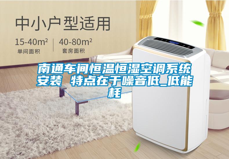 南通車間恒溫恒濕空調系統安裝 特點在于噪音低_低能耗