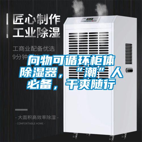 向物可循環柜體除濕器,“潮”人必備,干爽隨行