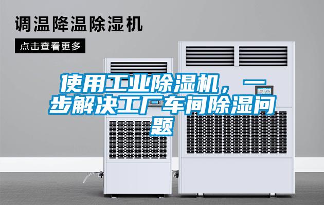 使用工業(yè)除濕機(jī)，一步解決工廠車間除濕問(wèn)題