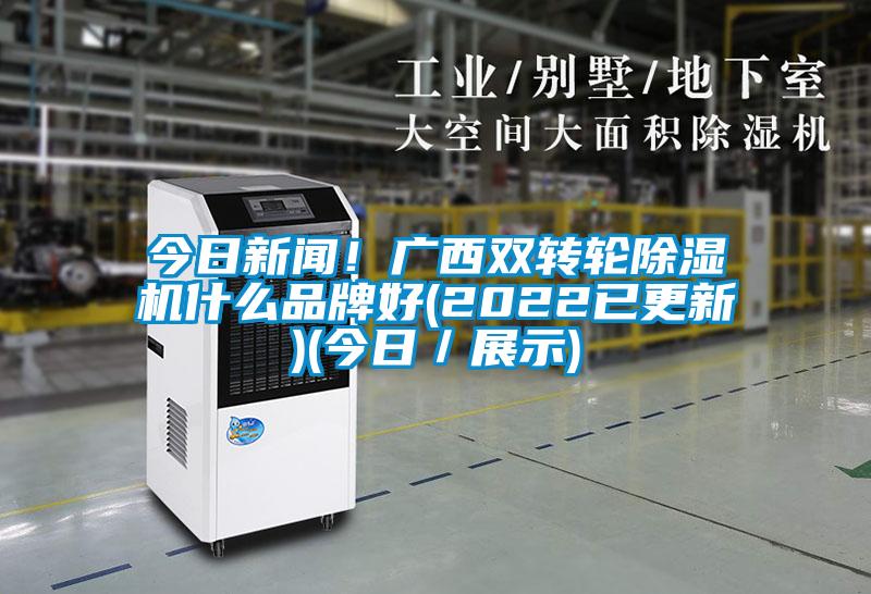 今日新聞!廣西雙轉輪除濕機什么品牌好(2022已更新)(今日/展示)