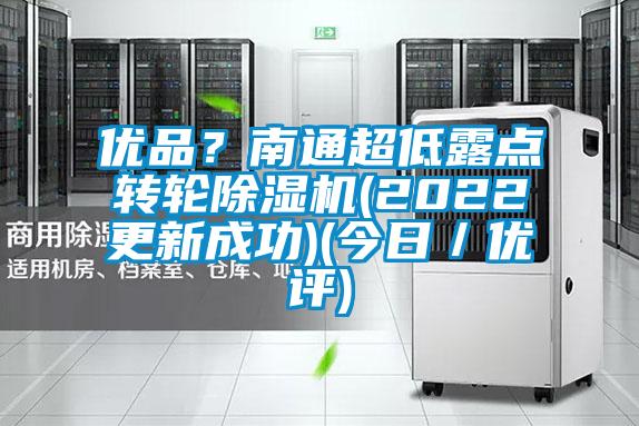 優(yōu)品?南通超低露點(diǎn)轉(zhuǎn)輪除濕機(jī)(2022更新成功)(今日/優(yōu)評(píng))