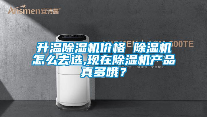 升溫除濕機價格 除濕機怎么去選,現在除濕機產品真多哦？