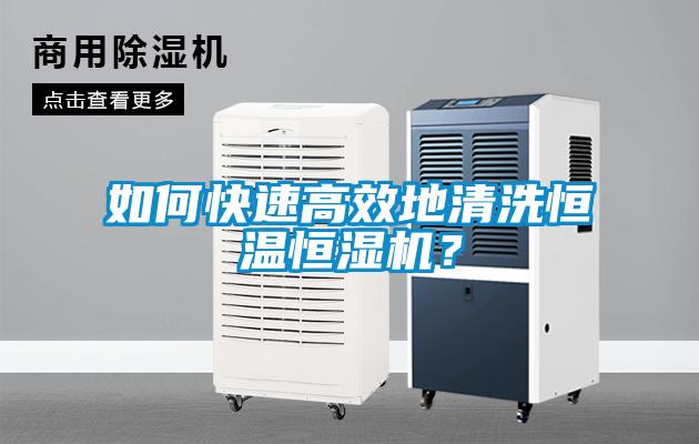 如何快速高效地清洗恒溫恒濕機?