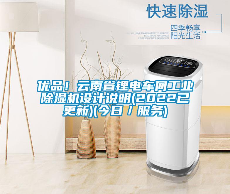 優(yōu)品!云南省鋰電車間工業(yè)除濕機(jī)設(shè)計(jì)說明(2022已更新)(今日/服務(wù))