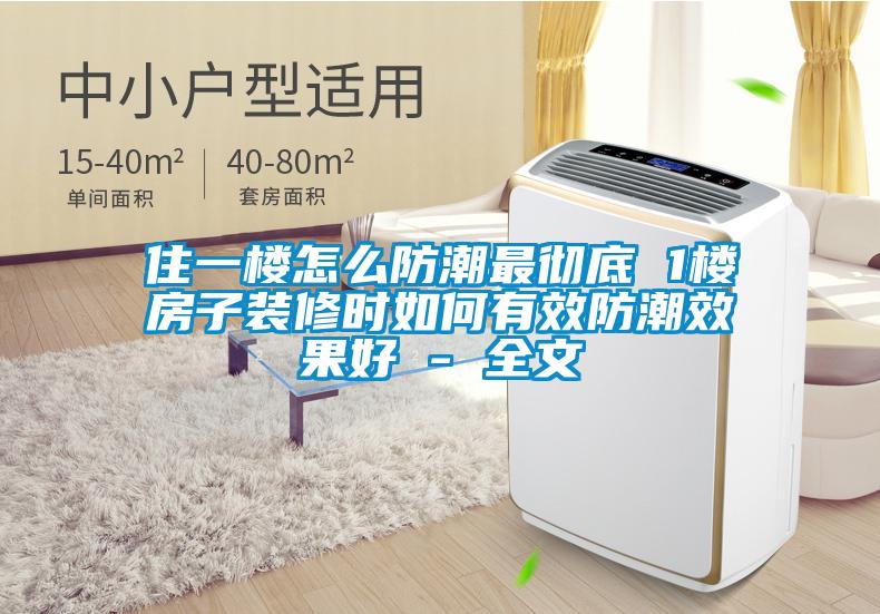 住一樓怎么防潮最徹底 1樓房子裝修時如何有效防潮效果好 - 全文
