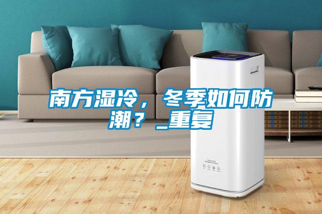 南方濕冷，冬季如何防潮？_重復