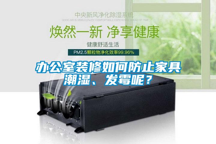 辦公室裝修如何防止家具潮濕、發(fā)霉呢?