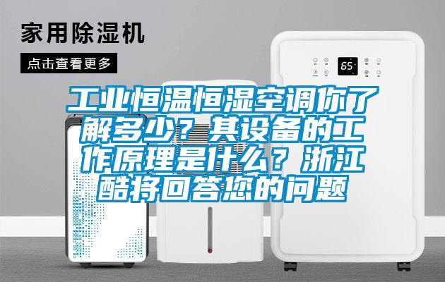 工業恒溫恒濕空調你了解多少?其設備的工作原理是什么?浙江酷將回答您的問題