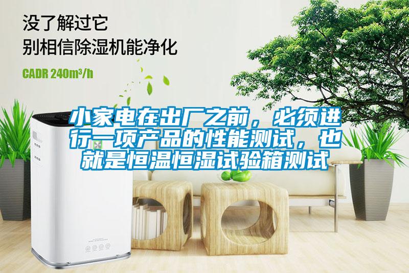 小家電在出廠之前,必須進(jìn)行一項(xiàng)產(chǎn)品的性能測試,也就是恒溫恒濕試驗(yàn)箱測試