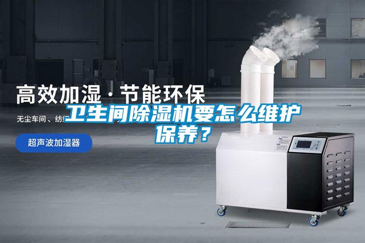 衛(wèi)生間除濕機(jī)要怎么維護(hù)保養(yǎng)?