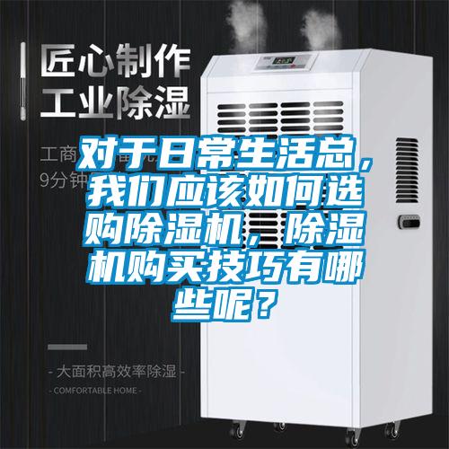 對于日常生活總,我們應該如何選購除濕機,除濕機購買技巧有哪些呢?