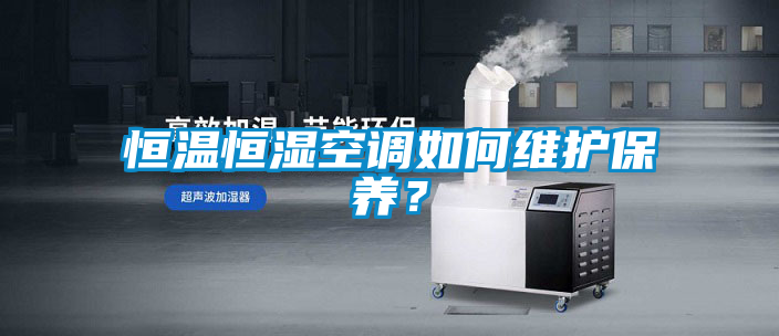 恒溫恒濕空調如何維護保養？