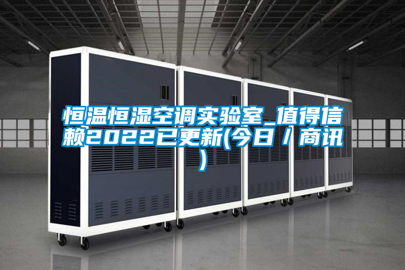 恒溫恒濕空調(diào)實驗室_值得信賴2022已更新(今日/商訊)