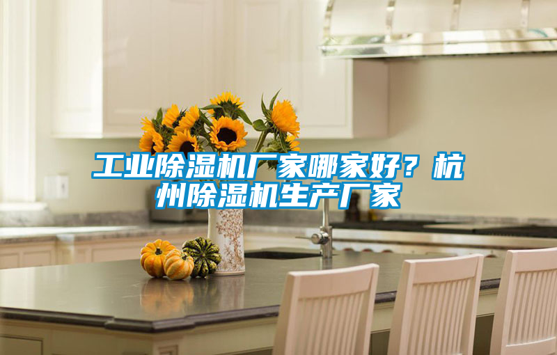 工業(yè)除濕機廠家哪家好？杭州除濕機生產(chǎn)廠家