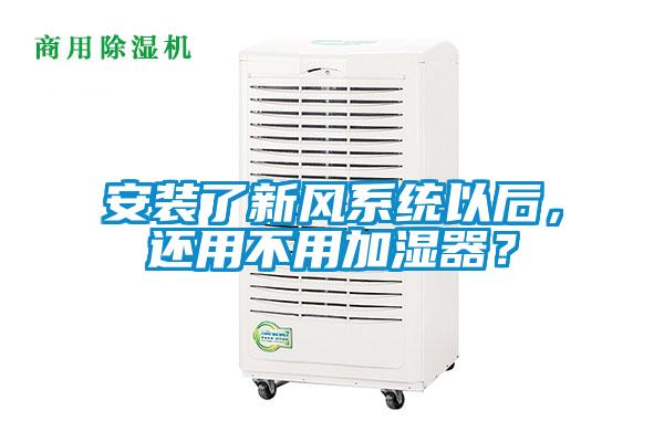 安裝了新風系統以后,還用不用加濕器?